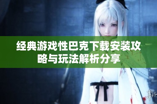 经典游戏性巴克下载安装攻略与玩法解析分享