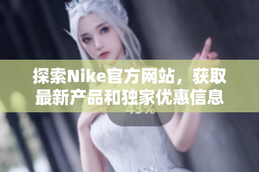探索Nike官方网站，获取最新产品和独家优惠信息