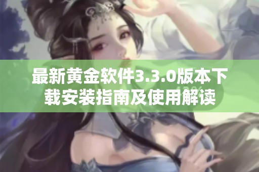 最新黄金软件3.3.0版本下载安装指南及使用解读
