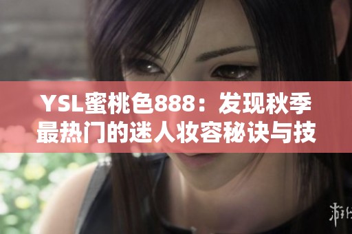 YSL蜜桃色888：发现秋季最热门的迷人妆容秘诀与技巧