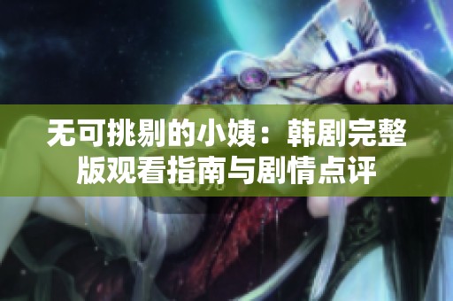 无可挑剔的小姨：韩剧完整版观看指南与剧情点评