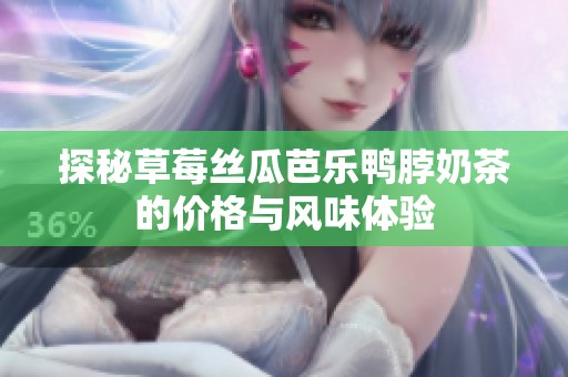 探秘草莓丝瓜芭乐鸭脖奶茶的价格与风味体验