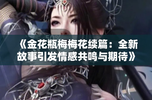 《金花瓶梅梅花续篇：全新故事引发情感共鸣与期待》