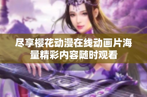 尽享樱花动漫在线动画片海量精彩内容随时观看