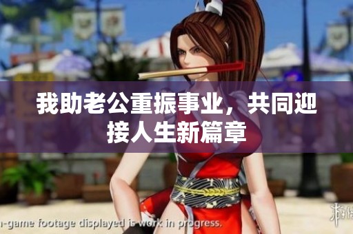 我助老公重振事业，共同迎接人生新篇章