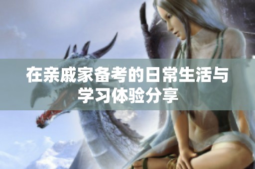 在亲戚家备考的日常生活与学习体验分享