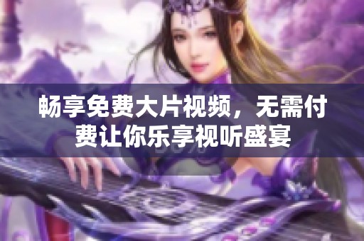 畅享免费大片视频，无需付费让你乐享视听盛宴