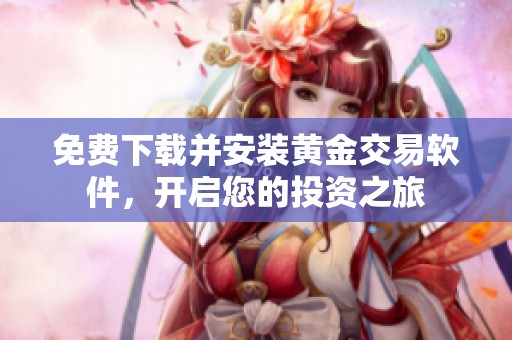 免费下载并安装黄金交易软件，开启您的投资之旅