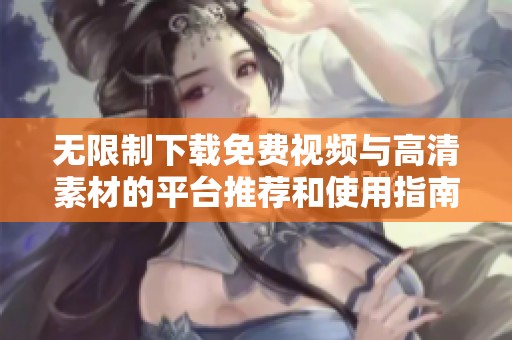 无限制下载免费视频与高清素材的平台推荐和使用指南