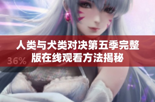 人类与犬类对决第五季完整版在线观看方法揭秘