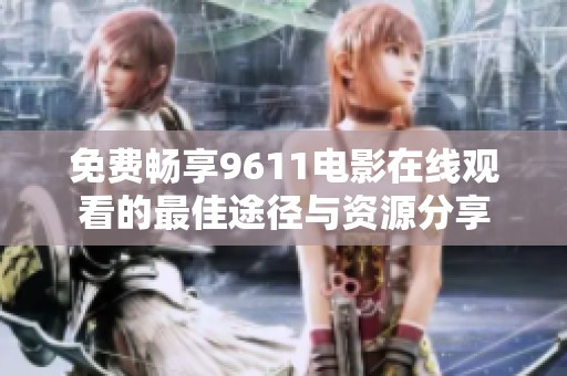 免费畅享9611电影在线观看的最佳途径与资源分享