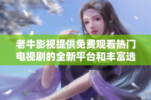 老牛影视提供免费观看热门电视剧的全新平台和丰富选择