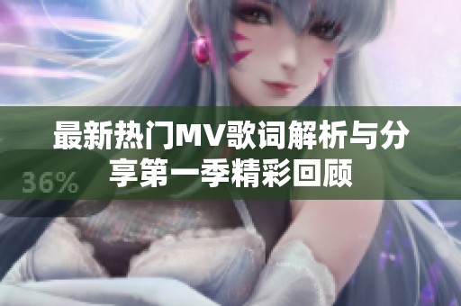 最新热门MV歌词解析与分享第一季精彩回顾