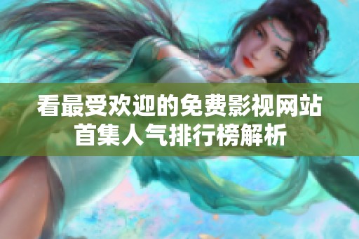 看最受欢迎的免费影视网站首集人气排行榜解析
