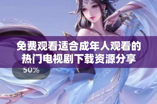 免费观看适合成年人观看的热门电视剧下载资源分享