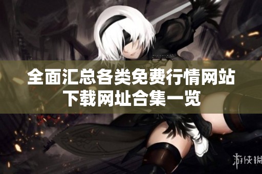 全面汇总各类免费行情网站下载网址合集一览