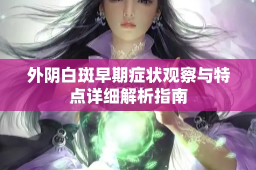 外阴白斑早期症状观察与特点详细解析指南