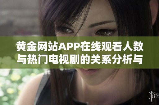 黄金网站APP在线观看人数与热门电视剧的关系分析与探讨
