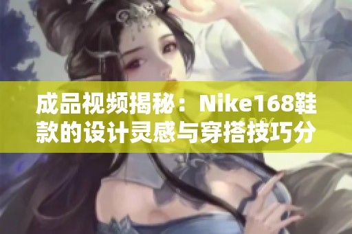 成品视频揭秘：Nike168鞋款的设计灵感与穿搭技巧分享