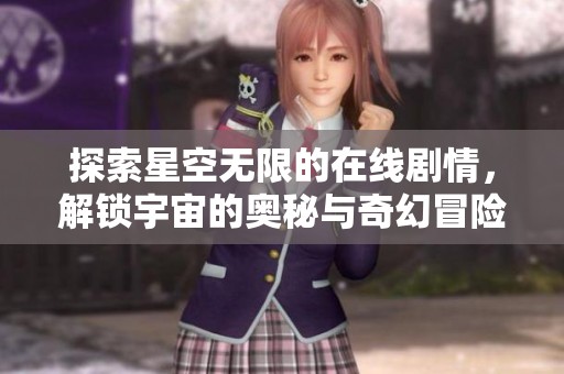 探索星空无限的在线剧情，解锁宇宙的奥秘与奇幻冒险