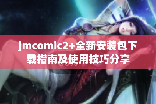 jmcomic2+全新安装包下载指南及使用技巧分享