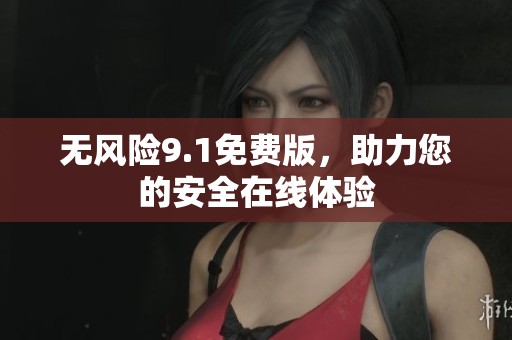 无风险9.1免费版，助力您的安全在线体验