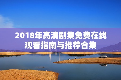 2018年高清剧集免费在线观看指南与推荐合集