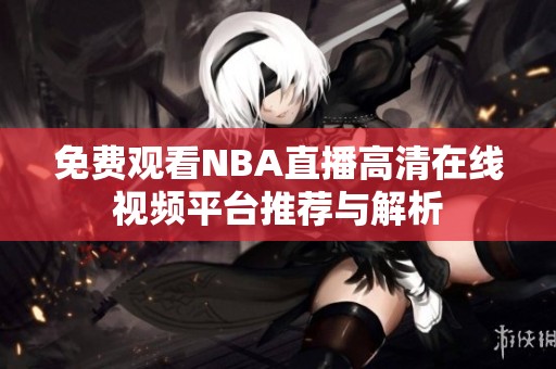 免费观看NBA直播高清在线视频平台推荐与解析