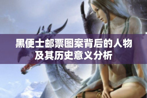 黑便士邮票图案背后的人物及其历史意义分析