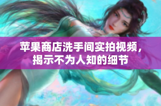 苹果商店洗手间实拍视频，揭示不为人知的细节
