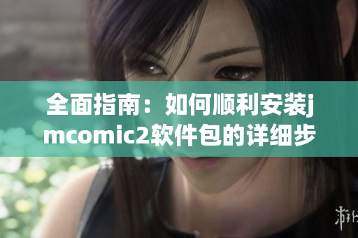 全面指南：如何顺利安装jmcomic2软件包的详细步骤与技巧