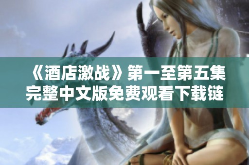 《酒店激战》第一至第五集完整中文版免费观看下载链接分享