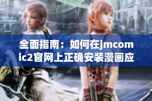全面指南：如何在jmcomic2官网上正确安装漫画应用程序