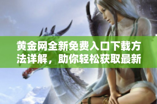 黄金网全新免费入口下载方法详解，助你轻松获取最新资讯
