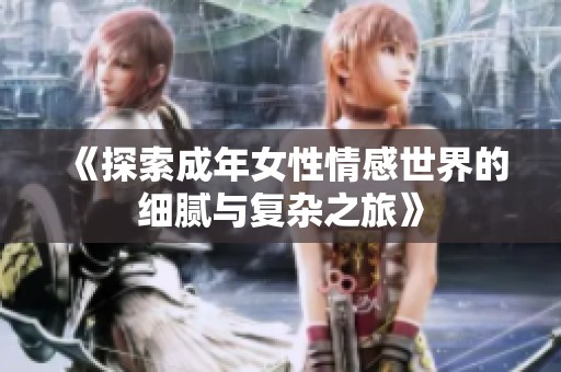 《探索成年女性情感世界的细腻与复杂之旅》