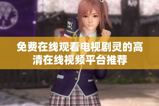 免费在线观看电视剧灵的高清在线视频平台推荐