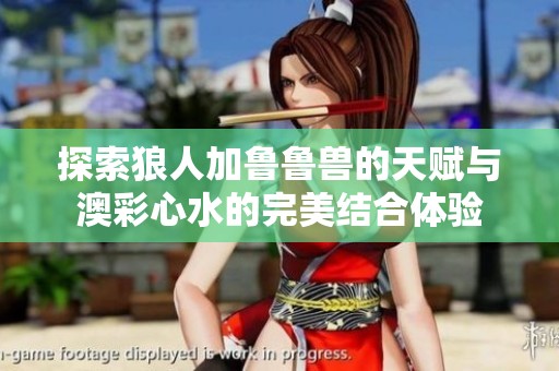 探索狼人加鲁鲁兽的天赋与澳彩心水的完美结合体验
