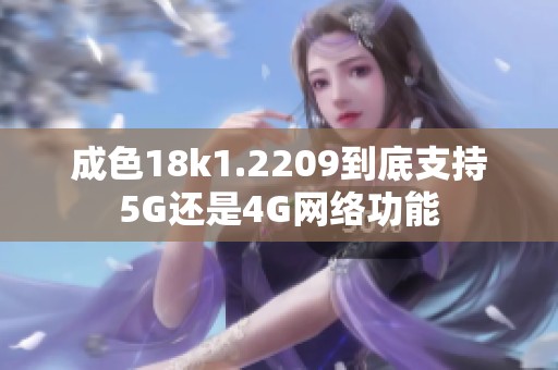 成色18k1.2209到底支持5G还是4G网络功能