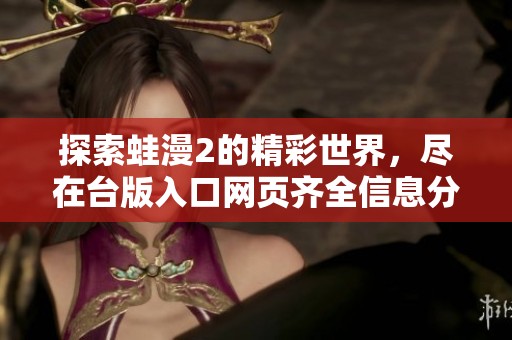 探索蛙漫2的精彩世界，尽在台版入口网页齐全信息分析