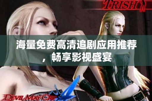 海量免费高清追剧应用推荐，畅享影视盛宴