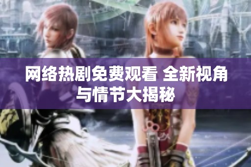网络热剧免费观看 全新视角与情节大揭秘