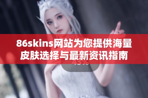 86skins网站为您提供海量皮肤选择与最新资讯指南