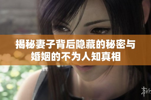 揭秘妻子背后隐藏的秘密与婚姻的不为人知真相