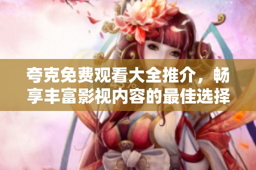 夸克免费观看大全推介，畅享丰富影视内容的最佳选择