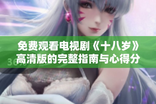 免费观看电视剧《十八岁》高清版的完整指南与心得分享