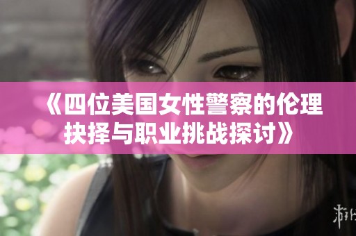 《四位美国女性警察的伦理抉择与职业挑战探讨》