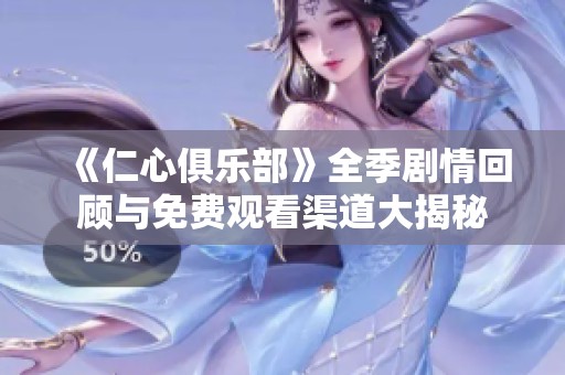 《仁心俱乐部》全季剧情回顾与免费观看渠道大揭秘