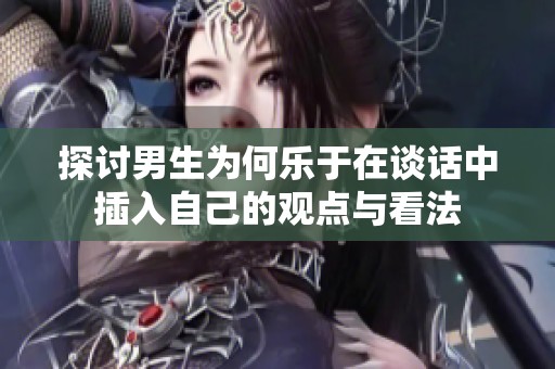 探讨男生为何乐于在谈话中插入自己的观点与看法