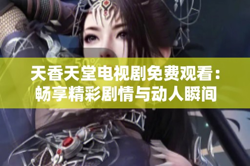 天香天堂电视剧免费观看：畅享精彩剧情与动人瞬间