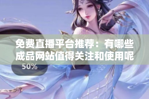 免费直播平台推荐：有哪些成品网站值得关注和使用呢